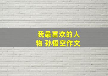 我最喜欢的人物 孙悟空作文